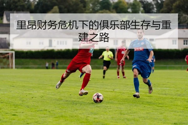 里昂财务危机下的俱乐部生存与重建之路