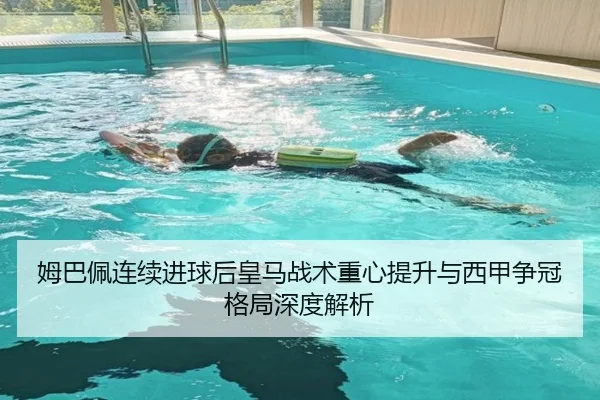 姆巴佩连续进球后皇马战术重心提升与西甲争冠格局深度解析
